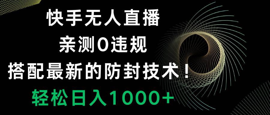 快手无人直播，0违规，搭配最新的防封技术！轻松日入1000+去创吧-网创项目资源站-副业项目-创业项目-搞钱项目去创吧