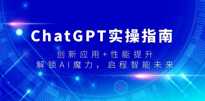 ChatGPT实操指南，创新应用+性能提升，解锁-AI魔力，启程智能未来去创吧-网创项目资源站-副业项目-创业项目-搞钱项目去创吧