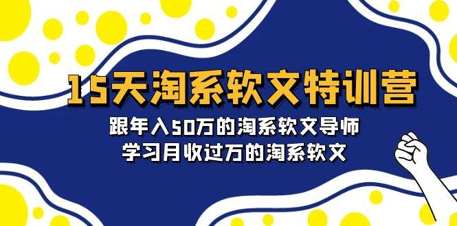 15天-淘系软文特训营：跟年入50万的淘系软文导师，学习月收过万的淘系软文去创吧-网创项目资源站-副业项目-创业项目-搞钱项目去创吧