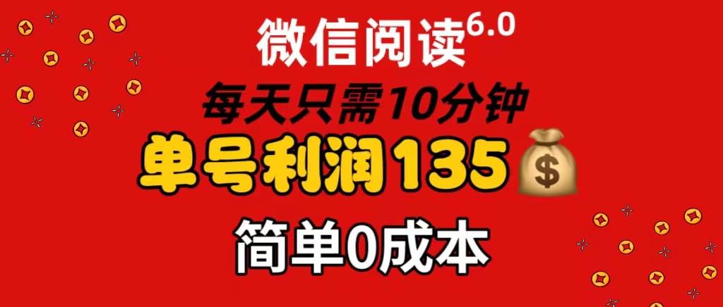 微信阅读6.0，每日10分钟，单号利润135，可批量放大操作，简单0成本去创吧-网创项目资源站-副业项目-创业项目-搞钱项目去创吧
