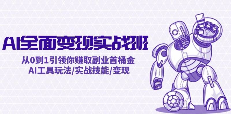 AI全面变现实操班：从0到1引领你赚取副业首桶金 AI工具玩法/实战技能/变现去创吧-网创项目资源站-副业项目-创业项目-搞钱项目去创吧