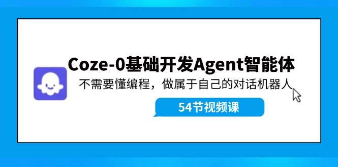 Coze-0基础开发 Agent智能体教程：不需要懂编程，做属于自己的对话机器人去创吧-网创项目资源站-副业项目-创业项目-搞钱项目去创吧