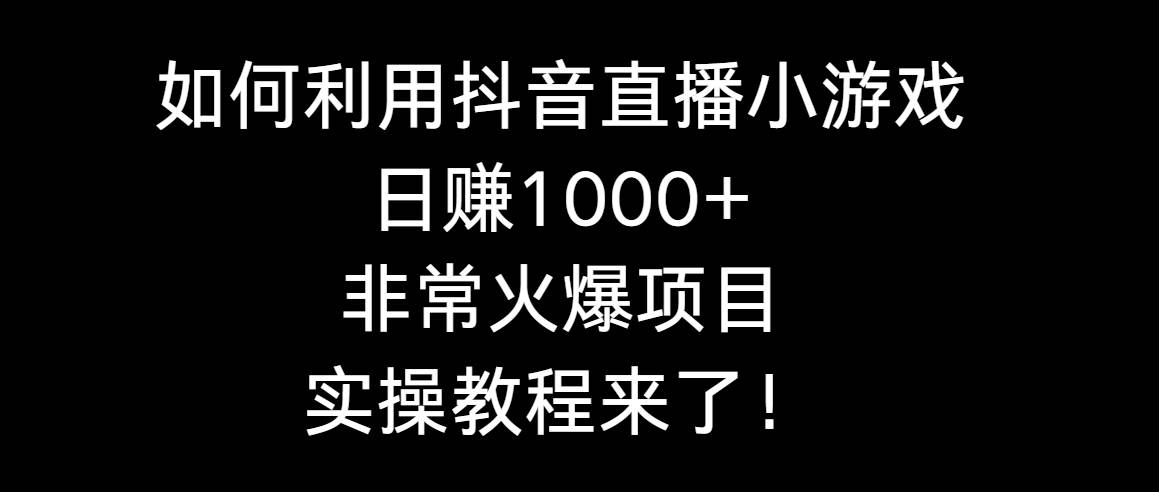 如何利用抖音直播小游戏日赚1000+，非常火爆项目，实操教程来了！去创吧-网创项目资源站-副业项目-创业项目-搞钱项目去创吧