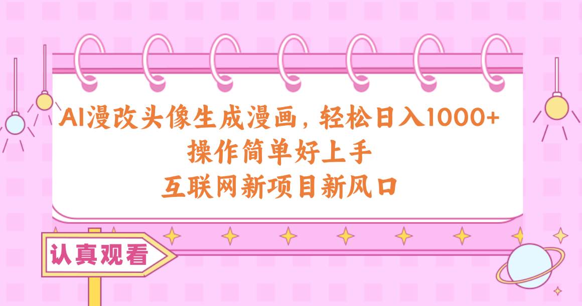 AI漫改头像生成漫画,轻松日入1000+,操作简单好上手,互联网新项目新风口去创吧-网创项目资源站-副业项目-创业项目-搞钱项目去创吧