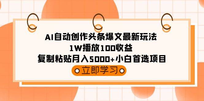 AI自动创作头条爆文最新玩法 1W播放100收益 复制粘贴月入5000+小白首选项目去创吧-网创项目资源站-副业项目-创业项目-搞钱项目去创吧