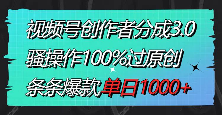 视频号创作者分成3.0玩法，骚操作100%过原创，条条爆款，单日1000+去创吧-网创项目资源站-副业项目-创业项目-搞钱项目去创吧