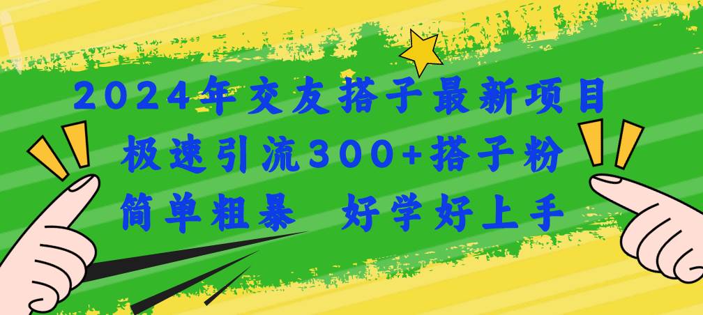 2024年交友搭子最新项目，极速引流300+搭子粉，简单粗暴，好学好上手去创吧-网创项目资源站-副业项目-创业项目-搞钱项目去创吧