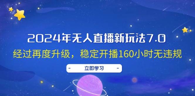 2024年无人直播新玩法7.0，经过再度升级，稳定开播160小时无违规，抖音…去创吧-网创项目资源站-副业项目-创业项目-搞钱项目去创吧