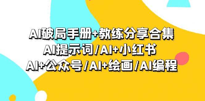 AI破局手册+教练分享合集：AI提示词/AI+小红书 /AI+公众号/AI+绘画/AI编程去创吧-网创项目资源站-副业项目-创业项目-搞钱项目去创吧