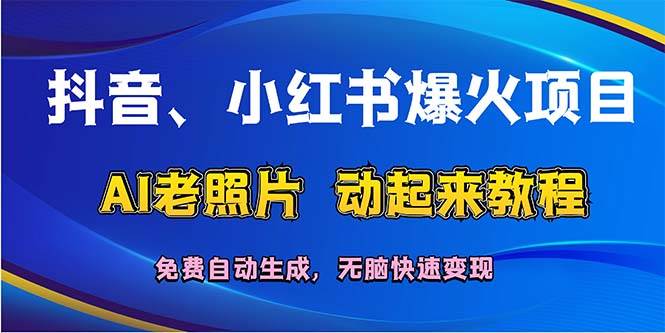 抖音、小红书爆火项目：AI老照片动起来教程，免费自动生成，无脑快速变…去创吧-网创项目资源站-副业项目-创业项目-搞钱项目去创吧