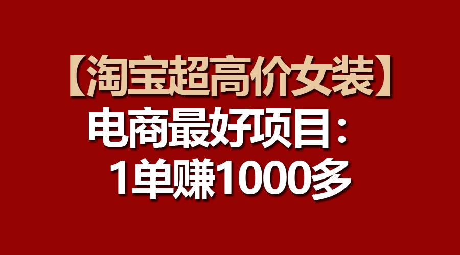 【淘宝超高价女装】电商最好项目：一单赚1000多去创吧-网创项目资源站-副业项目-创业项目-搞钱项目去创吧