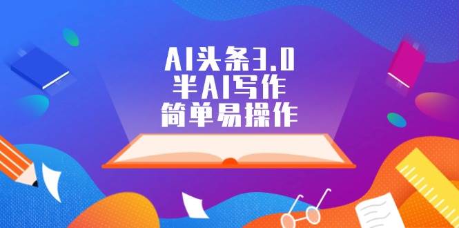 AI头条3.0，半AI写作，简单易操作去创吧-网创项目资源站-副业项目-创业项目-搞钱项目去创吧