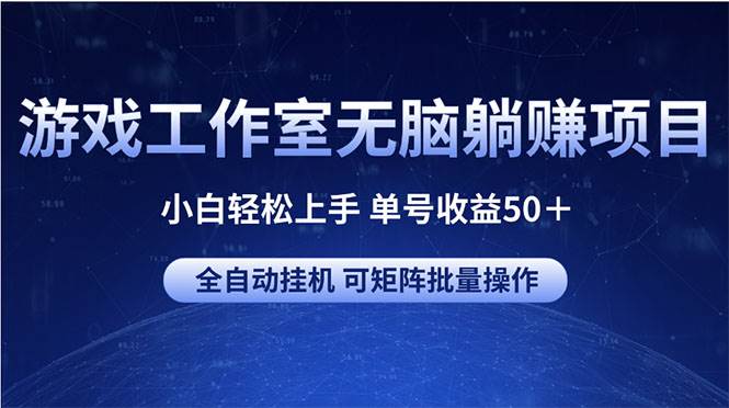 游戏工作室无脑躺赚项目 小白轻松上手 单号收益50＋ 可矩阵批量操作去创吧-网创项目资源站-副业项目-创业项目-搞钱项目去创吧