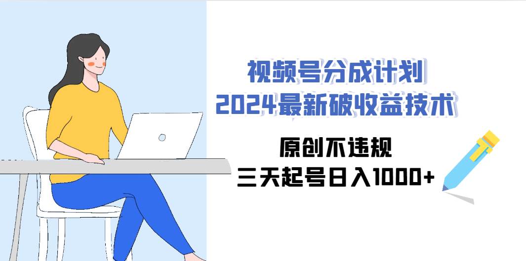 视频号分成计划2024最新破收益技术，原创不违规，三天起号日入1000+去创吧-网创项目资源站-副业项目-创业项目-搞钱项目去创吧