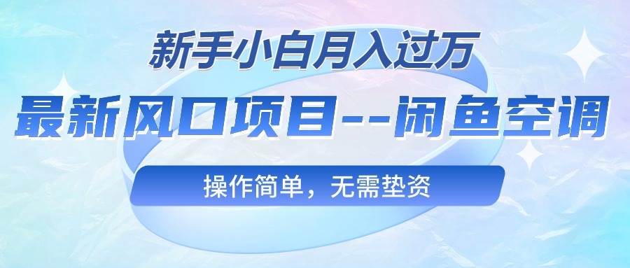 最新风口项目—闲鱼空调，新手小白月入过万，操作简单，无需垫资去创吧-网创项目资源站-副业项目-创业项目-搞钱项目去创吧