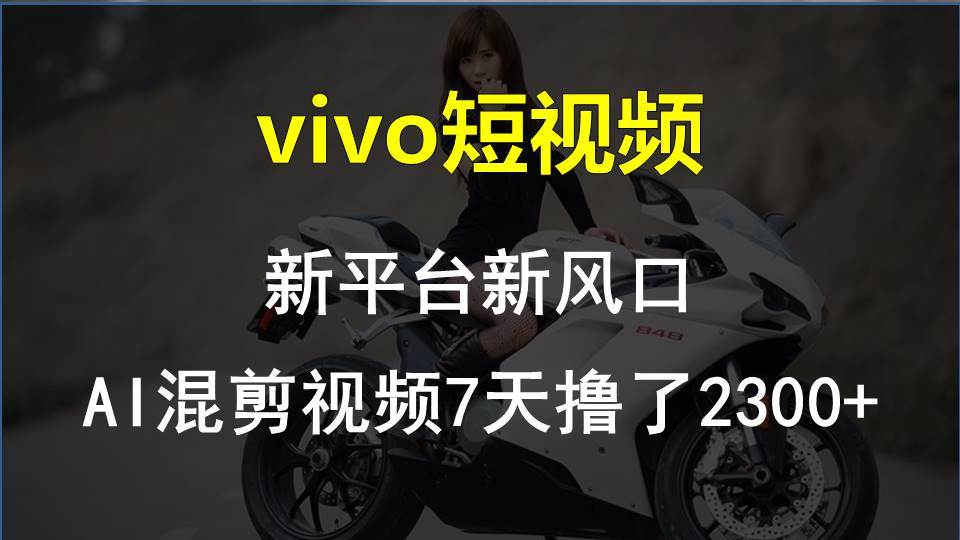 vivo短视频:新平台新风口,AI混剪视频7天撸了2300+去创吧-网创项目资源站-副业项目-创业项目-搞钱项目去创吧