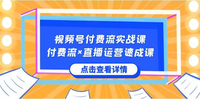 视频号付费流实战课，付费流×直播运营速成课，让你快速掌握视频号核心运..去创吧-网创项目资源站-副业项目-创业项目-搞钱项目去创吧