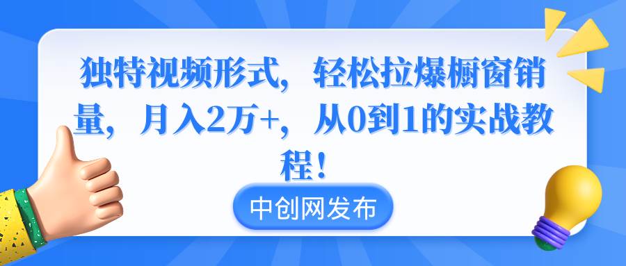 独特视频形式,轻松拉爆橱窗销量,月入2万+,从0到1的实战教程!去创吧-网创项目资源站-副业项目-创业项目-搞钱项目去创吧