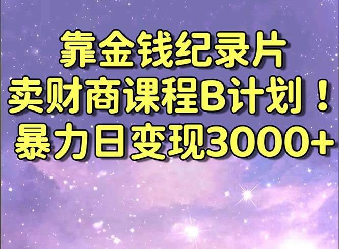 靠金钱纪录片卖财商课程B计划!暴力日变现3000+,喂饭式干货教程!去创吧-网创项目资源站-副业项目-创业项目-搞钱项目去创吧