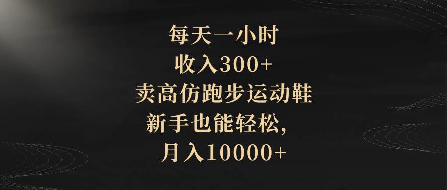 每天一小时,收入300+,卖高仿跑步运动鞋,新手也能轻松,月入10000+去创吧-网创项目资源站-副业项目-创业项目-搞钱项目去创吧