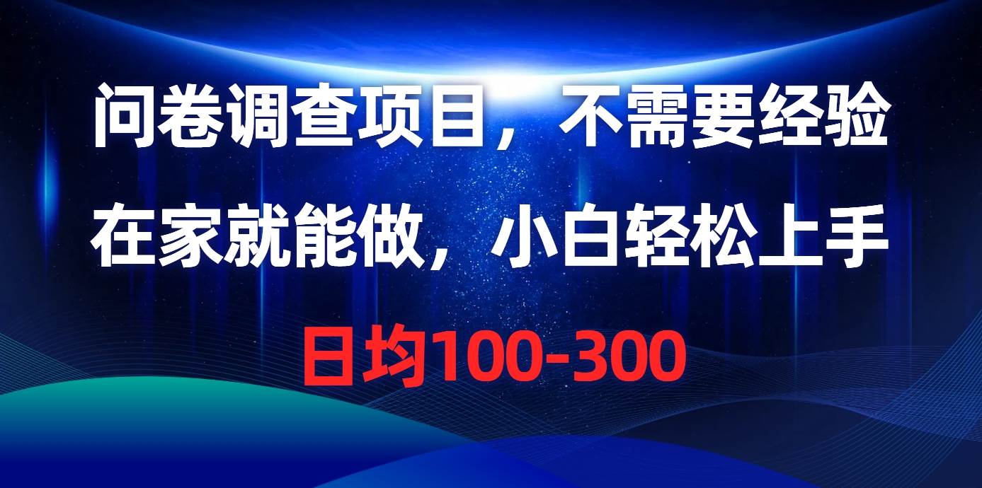 问卷调查项目，不需要经验，在家就能做，小白轻松上手，日均100-300去创吧-网创项目资源站-副业项目-创业项目-搞钱项目去创吧