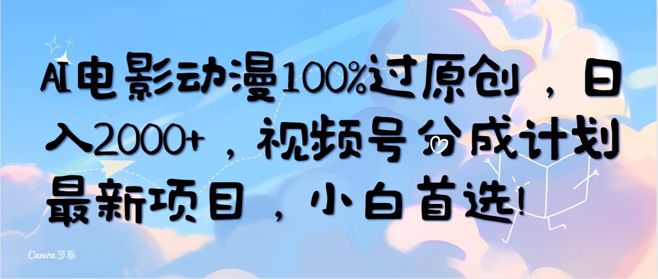 AI电影动漫100%过原创，日入2000+，视频号分成计划最新项目，小白首选！去创吧-网创项目资源站-副业项目-创业项目-搞钱项目去创吧