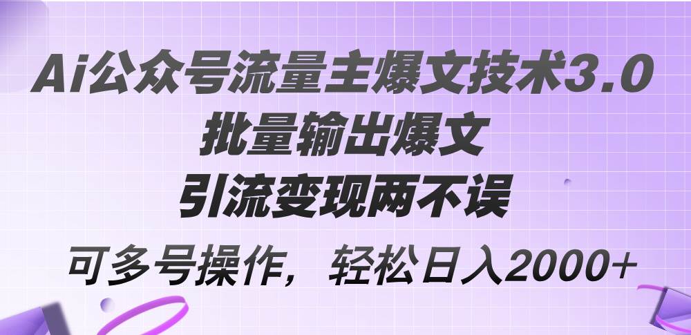Ai公众号流量主爆文技术3.0，批量输出爆文，引流变现两不误，多号操作…去创吧-网创项目资源站-副业项目-创业项目-搞钱项目去创吧