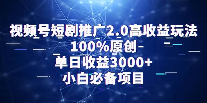视频号短剧推广2.0高收益玩法，100%原创，单日收益3000+，小白必备项目去创吧-网创项目资源站-副业项目-创业项目-搞钱项目去创吧