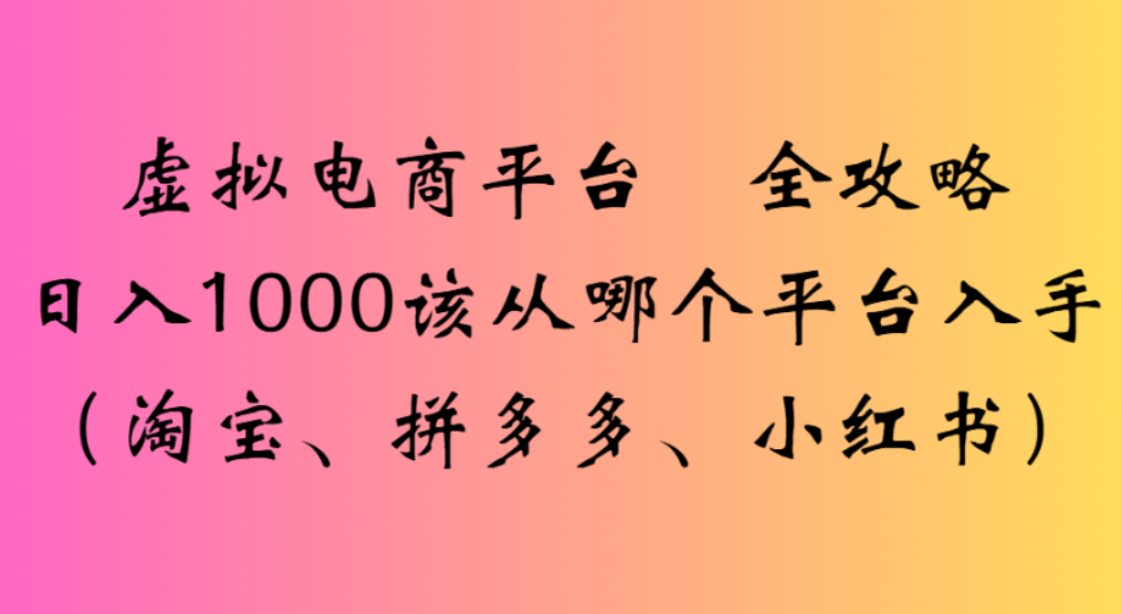 虚拟电商平台,该从哪个平台入手(淘宝、拼多多、小红书)全攻略日入1000去创吧-网创项目资源站-副业项目-创业项目-搞钱项目去创吧