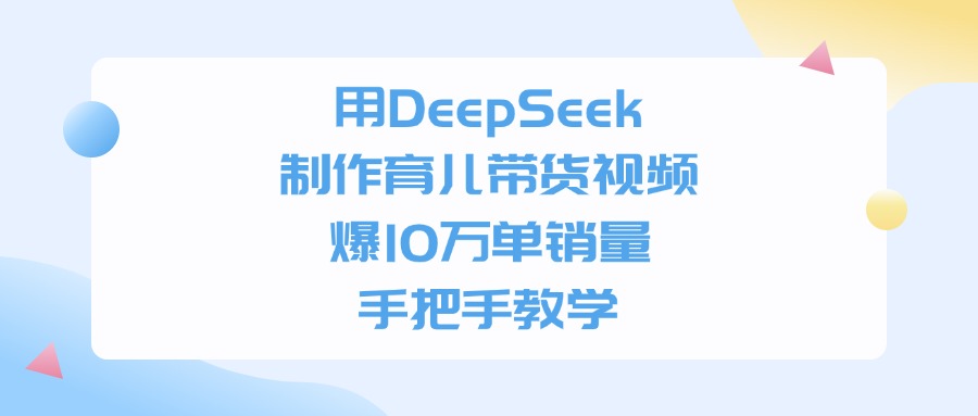 用DeepSeek制作育儿带货视频，爆10万单销量，手把手全教学去创吧-网创项目资源站-副业项目-创业项目-搞钱项目去创吧