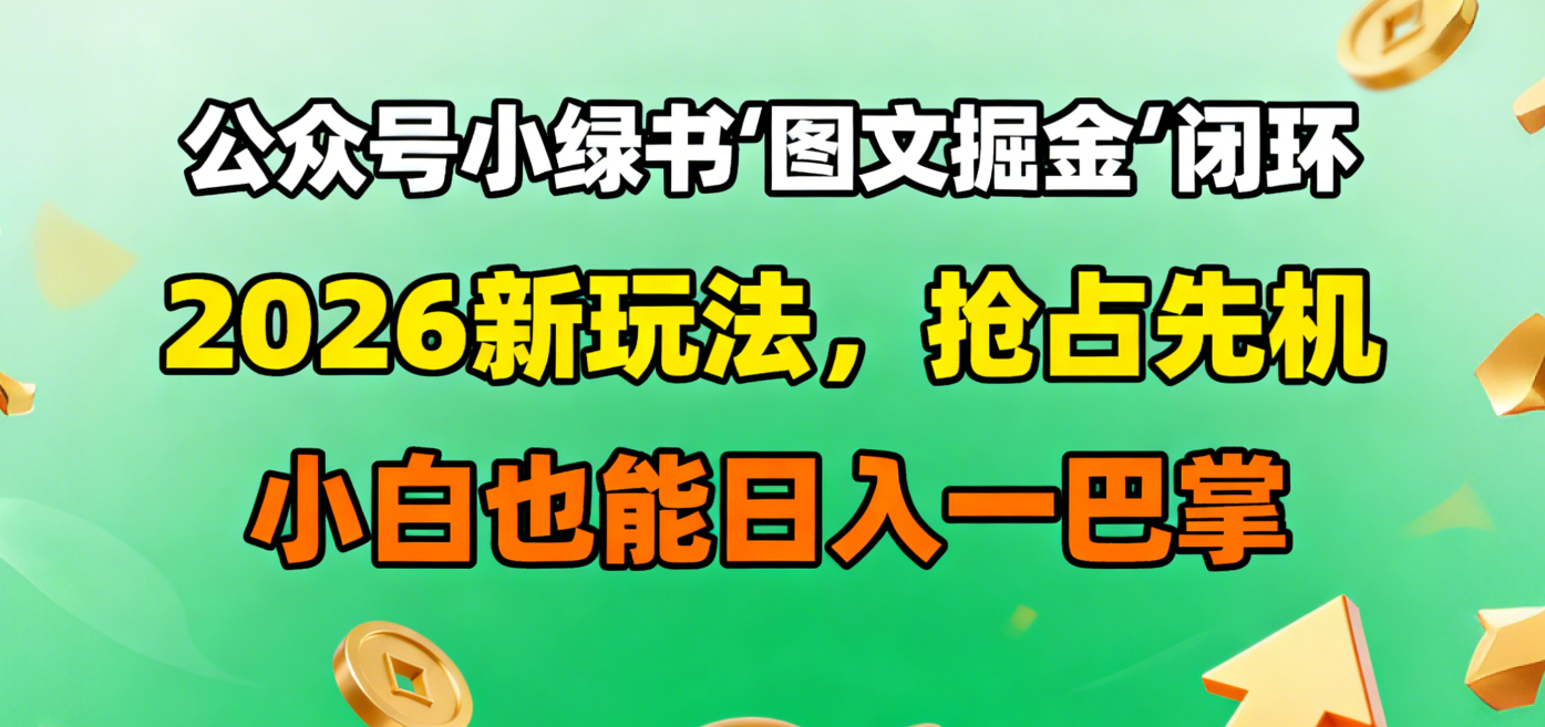 公众号小绿书图文掘金闭环，2026新玩法，抢占先机，小白也能日入一巴掌去创吧-网创项目资源站-副业项目-创业项目-搞钱项目去创吧