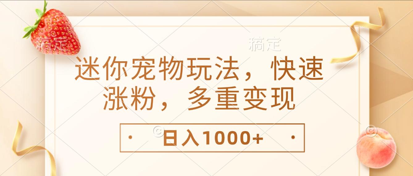 最新迷你宠物玩法，快速涨粉，多重变现，日入1000+去创吧-网创项目资源站-副业项目-创业项目-搞钱项目去创吧