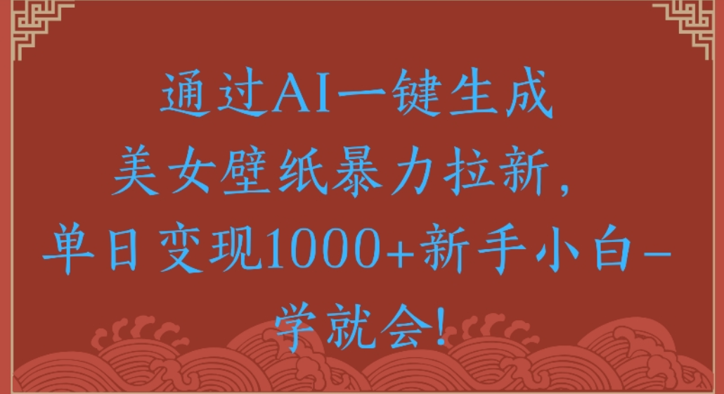 通过AI一键生成，美女壁纸暴力拉新，单日变现1000+新手小白一学就会!去创吧-网创项目资源站-副业项目-创业项目-搞钱项目去创吧