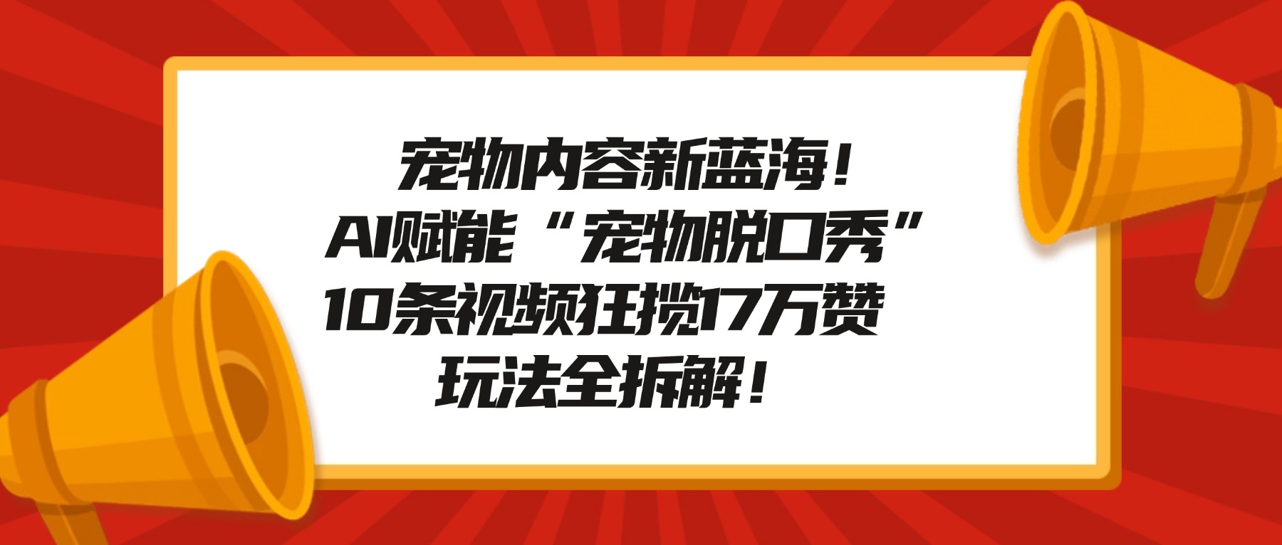宠物内容新蓝海！AI赋能“宠物脱口秀”，10条视频狂揽17万赞，玩法全拆解！去创吧-网创项目资源站-副业项目-创业项目-搞钱项目去创吧
