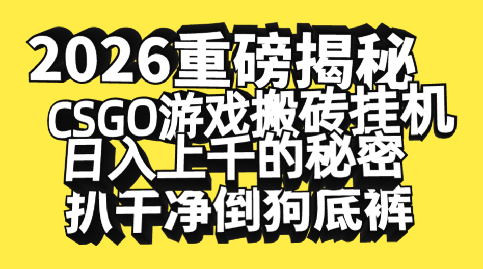 2026开年重磅解密，CSGO游戏搬砖挂机日入上千的秘密，把倒狗的底裤扒干净，毫无保留去创吧-网创项目资源站-副业项目-创业项目-搞钱项目去创吧