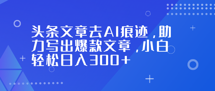 头条文章去AI痕迹，助力写出爆款文章，小白轻松日入300+去创吧-网创项目资源站-副业项目-创业项目-搞钱项目去创吧