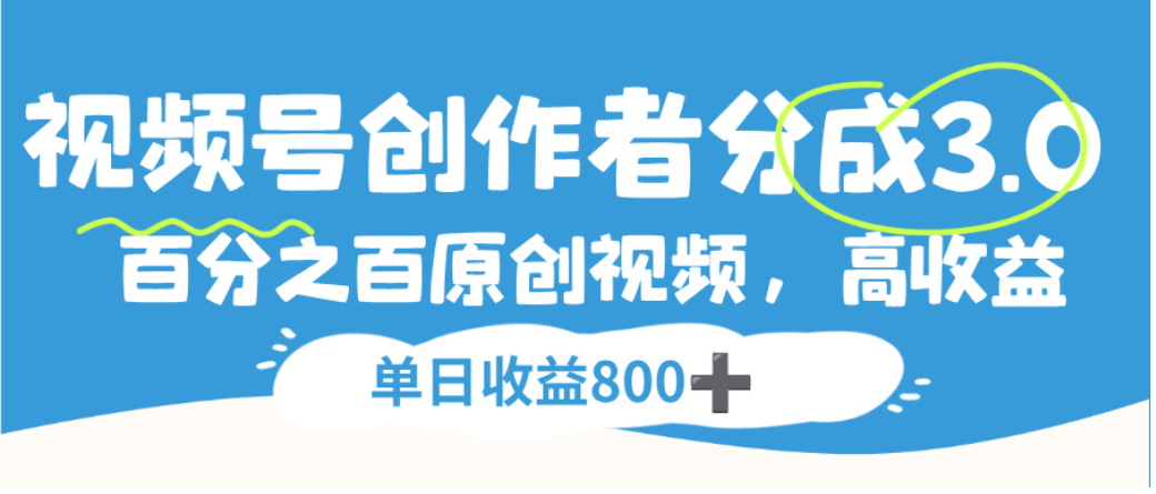 视频号创作者分成3.0，100%原创视频高收益，单日可收益800+去创吧-网创项目资源站-副业项目-创业项目-搞钱项目去创吧