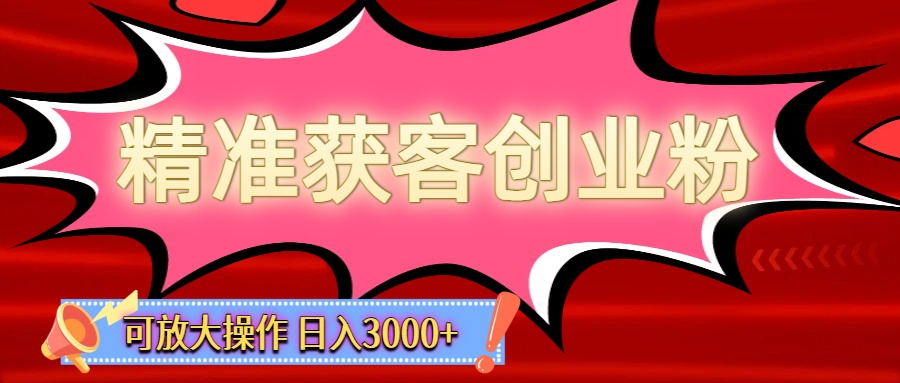 精准获客创业粉轻松变现，操作简单可放大，单日轻松3000+去创吧-网创项目资源站-副业项目-创业项目-搞钱项目去创吧