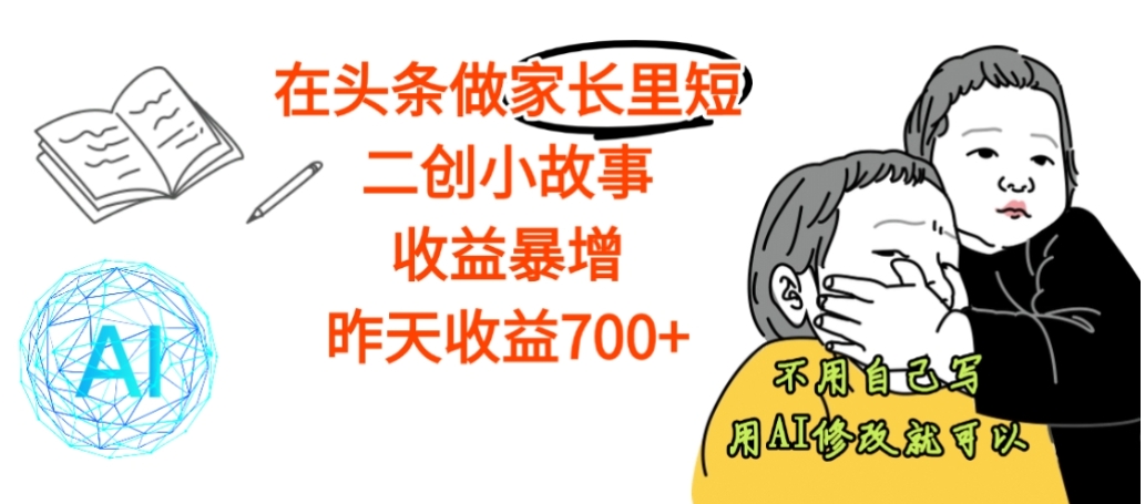 【震惊】在头条做家长里短二创小故事，收益暴增，昨天收益700+去创吧-网创项目资源站-副业项目-创业项目-搞钱项目去创吧