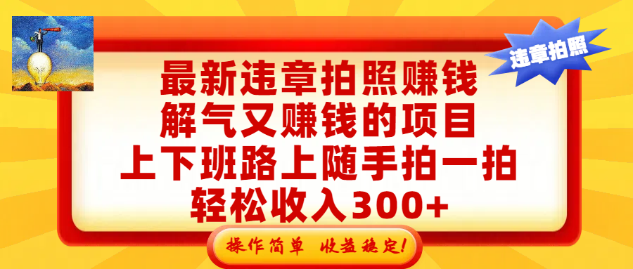 最新违章拍照赚钱，解气又赚钱的项目，上下班路上随手拍一拍，轻松收入300+，悄悄的闷声发大财，操作简单，收益稳！去创吧-网创项目资源站-副业项目-创业项目-搞钱项目去创吧