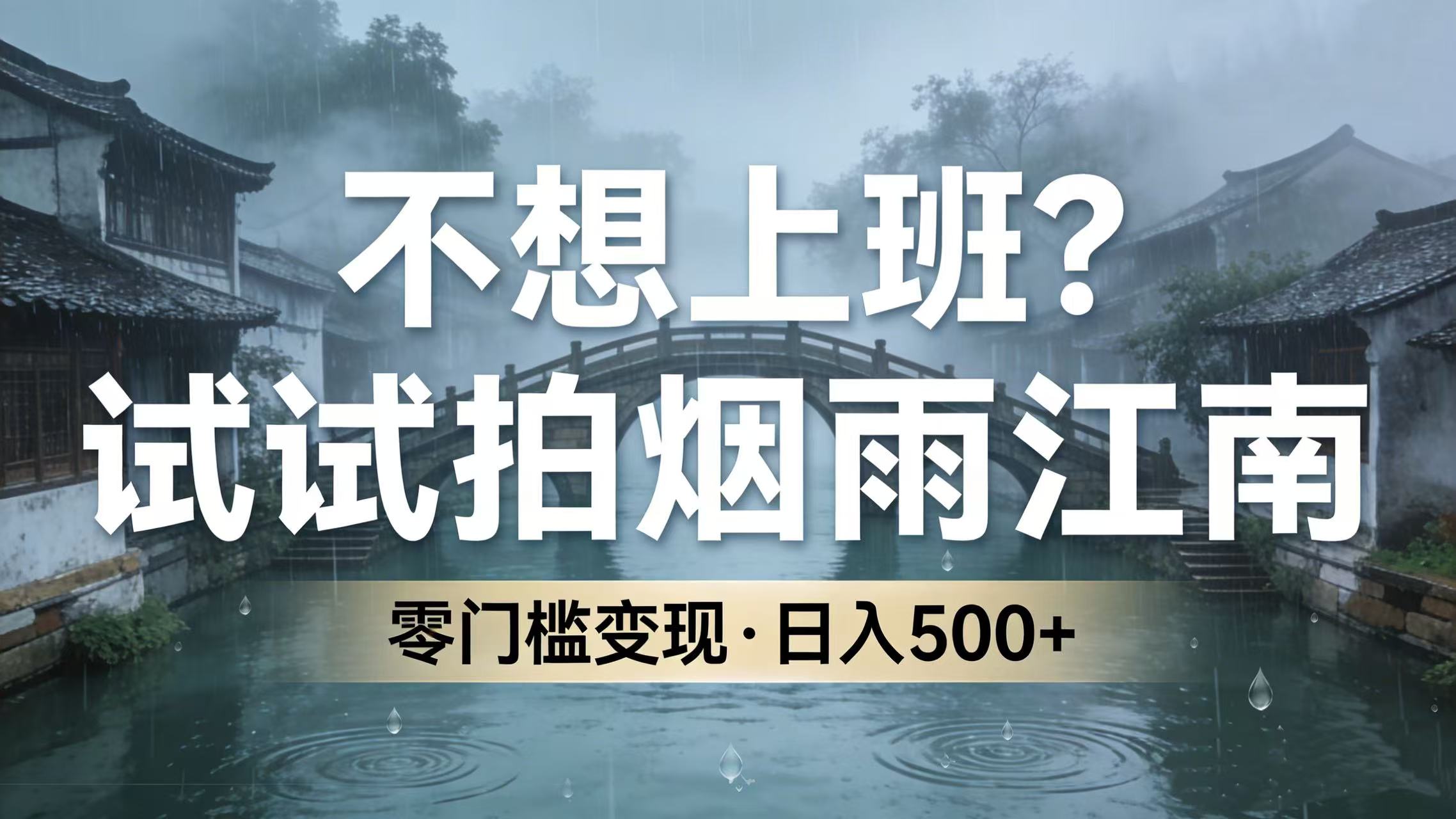 不想上班？试试拍烟雨江南，零门槛变现，日入 500+去创吧-网创项目资源站-副业项目-创业项目-搞钱项目去创吧