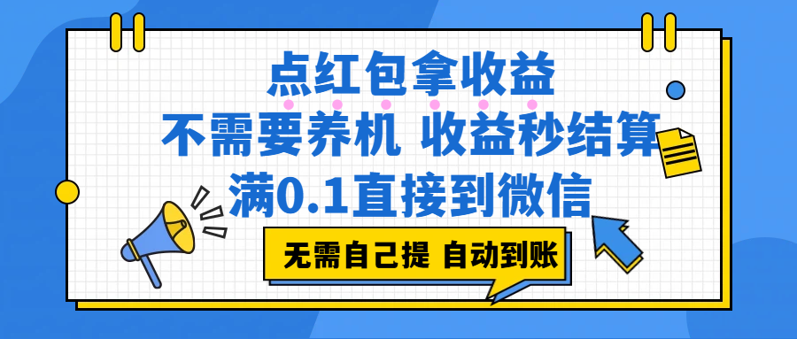 点红包拿收益，不需要养机，收益秒结算，满0.1直接到微信，都不需要自己提，非常丝滑，人人可操作去创吧-网创项目资源站-副业项目-创业项目-搞钱项目去创吧