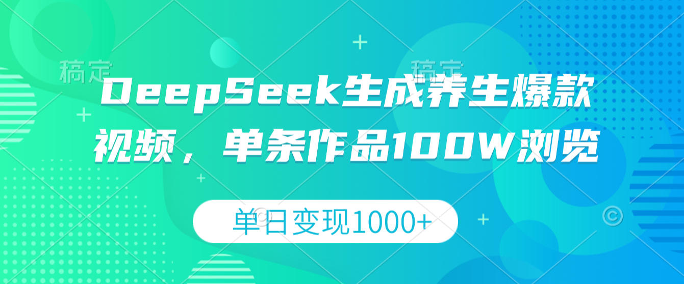 DeepSeek生成养生爆款视频，单条作品100W浏览，单日变现1000+去创吧-网创项目资源站-副业项目-创业项目-搞钱项目去创吧